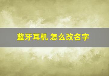 蓝牙耳机 怎么改名字